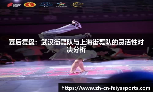 赛后复盘：武汉街舞队与上海街舞队的灵活性对决分析
