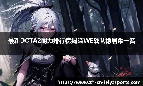 最新DOTA2耐力排行榜揭晓WE战队稳居第一名