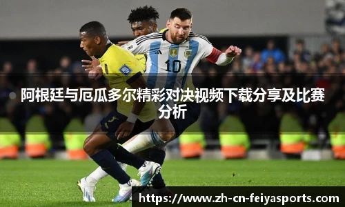 阿根廷与厄瓜多尔精彩对决视频下载分享及比赛分析